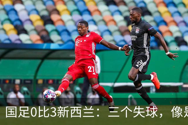 国足0比3新西兰：三个失球，像是寄给对手的明信片