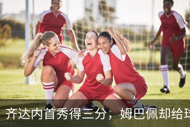 齐达内首秀得三分，姆巴佩却给球队捣了个乱